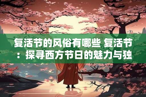 复活节的风俗有哪些 复活节：探寻西方节日的魅力与独特风俗