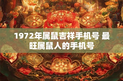 1972年属鼠吉祥手机号 最旺属鼠人的手机号