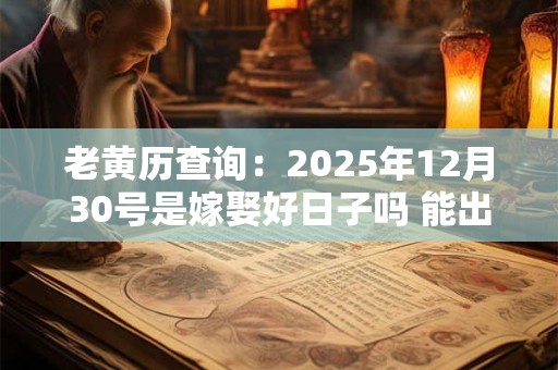 老黄历查询：2025年12月30号是嫁娶好日子吗 能出嫁吗