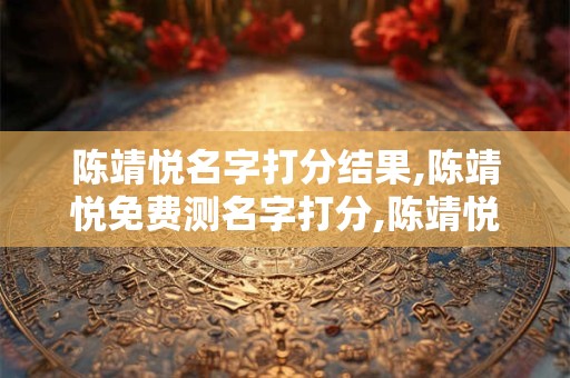 陈靖悦名字打分结果,陈靖悦免费测名字打分,陈靖悦周易免费测名字打分