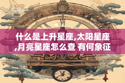 什么是上升星座,太阳星座,月亮星座怎么查 有何象征意义