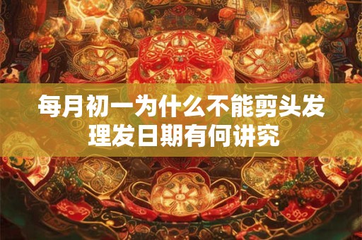 每月初一为什么不能剪头发 理发日期有何讲究