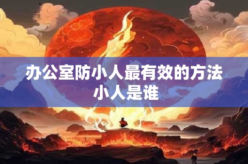 办公室防小人最有效的方法 小人是谁