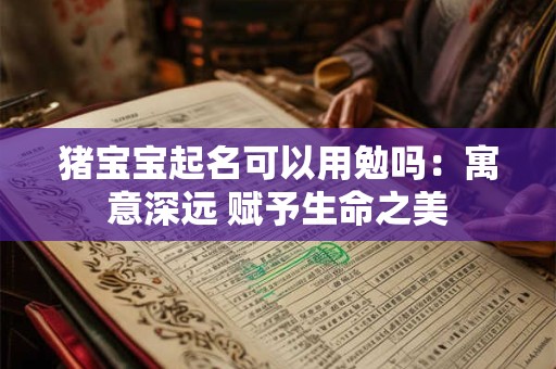 猪宝宝起名可以用勉吗:寓意深远 赋予生命之美 猪宝宝起名可以用勉吗:寓意深远 赋予生命之美