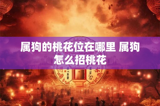 属狗的桃花位在哪里 属狗怎么招桃花