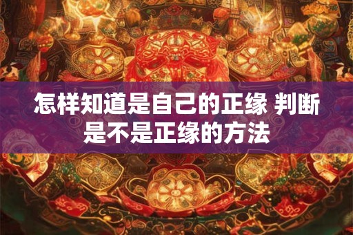 怎样知道是自己的正缘 判断是不是正缘的方法