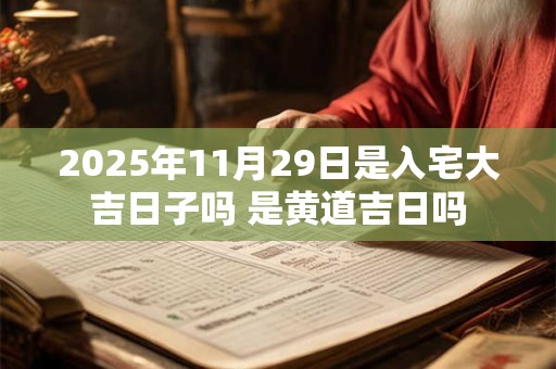 2025年11月29日是入宅大吉日子吗 是黄道吉日吗