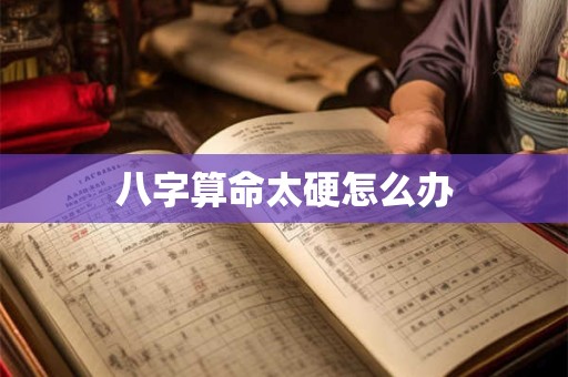 八字算命太硬怎么办