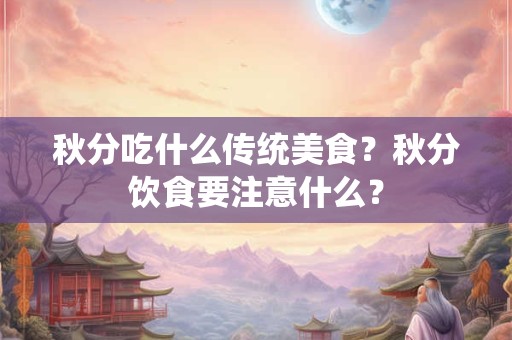 秋分吃什么传统美食？秋分饮食要注意什么？