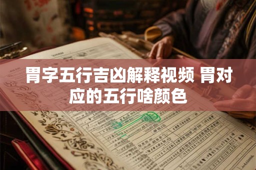 胃字五行吉凶解释视频 胃对应的五行啥颜色
