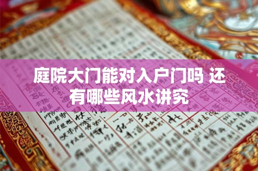 庭院大门能对入户门吗 还有哪些风水讲究