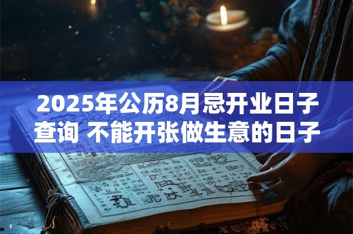 2025年公历8月忌开业日子查询 不能开张做生意的日子