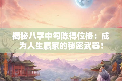 揭秘八字中勾陈得位格：成为人生赢家的秘密武器！