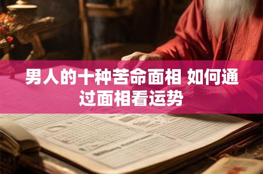 男人的十种苦命面相 如何通过面相看运势