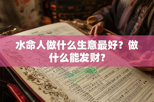 水命人做什么生意最好？做什么能发财？