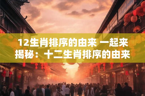 12生肖排序的由来 一起来揭秘：十二生肖排序的由来