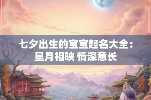 七夕出生的宝宝起名大全：星月相映 情深意长
