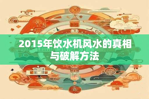 2015年饮水机风水的真相与破解方法
