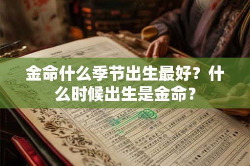 金命什么季节出生最好？什么时候出生是金命？