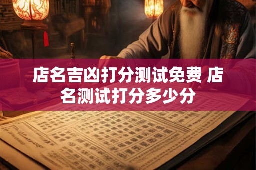 店名吉凶打分测试免费 店名测试打分多少分