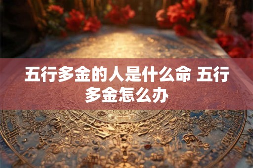 五行多金的人是什么命 五行多金怎么办
