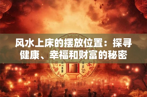 风水上床的摆放位置：探寻健康、幸福和财富的秘密