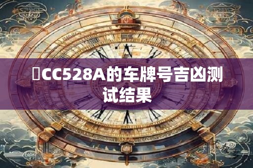 粵CC528A的车牌号吉凶测试结果