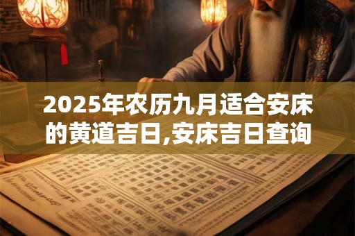 2025年农历九月适合安床的黄道吉日,安床吉日查询