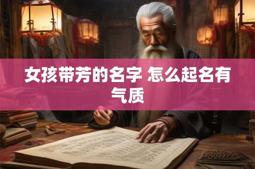 女孩带芳的名字 怎么起名有气质
