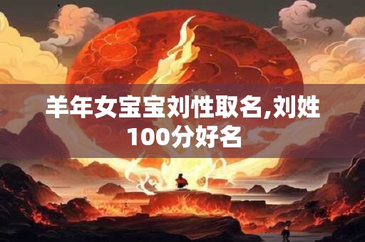 羊年女宝宝刘性取名,刘姓100分好名