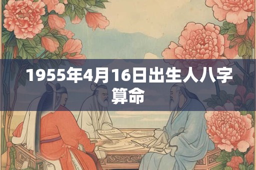 1955年4月16日出生人八字算命