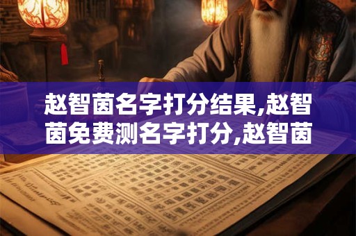 赵智茵名字打分结果,赵智茵免费测名字打分,赵智茵周易免费测名字打分