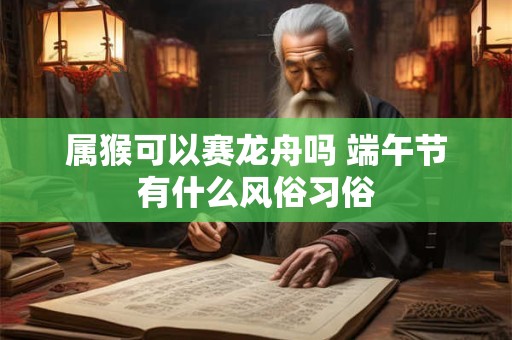 属猴可以赛龙舟吗 端午节有什么风俗习俗