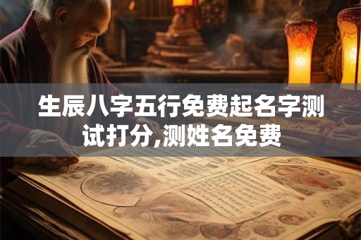 生辰八字五行免费起名字测试打分,测姓名免费