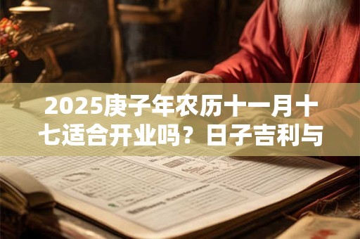 2025庚子年农历十一月十七适合开业吗？日子吉利与八字有关