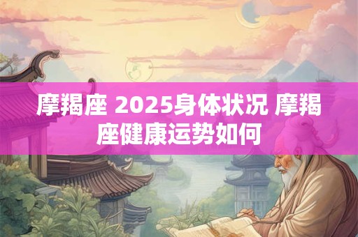 摩羯座 2025身体状况 摩羯座健康运势如何