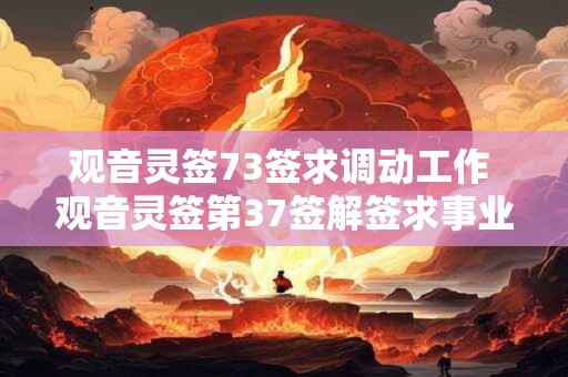 观音灵签73签求调动工作 观音灵签第37签解签求事业