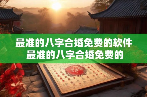 最准的八字合婚免费的软件 最准的八字合婚免费的