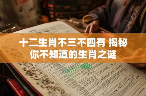 十二生肖不三不四有 揭秘你不知道的生肖之谜
