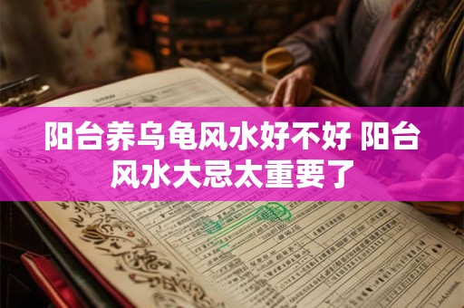 阳台养乌龟风水好不好 阳台风水大忌太重要了