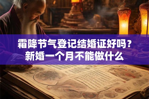 霜降节气登记结婚证好吗?新婚一个月不能做什么 霜降节气登记结婚证好吗?新婚一个月不能做什么