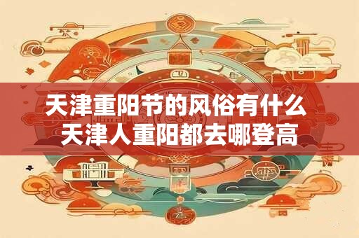 天津重阳节的风俗有什么 天津人重阳都去哪登高