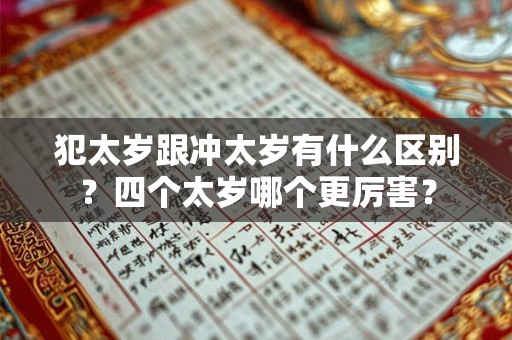 犯太岁跟冲太岁有什么区别？四个太岁哪个更厉害？