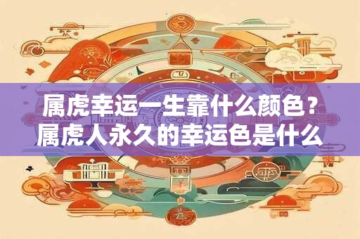 属虎幸运一生靠什么颜色?属虎人永久的幸运色是什么 属虎幸运一生靠什么颜色?属虎人永久的幸运色是什么