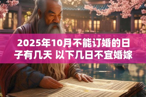 2025年10月不能订婚的日子有几天 以下几日不宜婚嫁 2025年10月不能订婚的日子有几天 以下几日不宜婚嫁