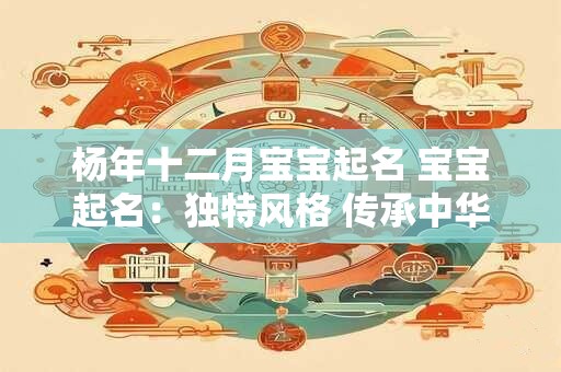 杨年十二月宝宝起名 宝宝起名：独特风格 传承中华文化