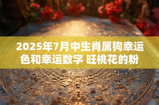2025年7月中生肖属狗幸运色和幸运数字 旺桃花的粉色