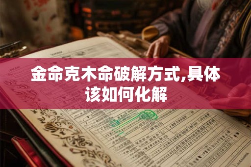 金命克木命破解方式,具体该如何化解