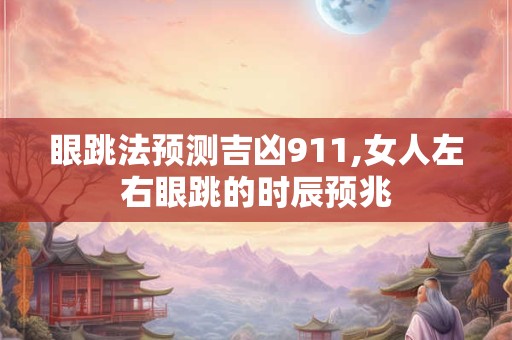 眼跳法预测吉凶911,女人左右眼跳的时辰预兆