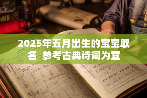 2025年五月出生的宝宝取名  参考古典诗词为宜